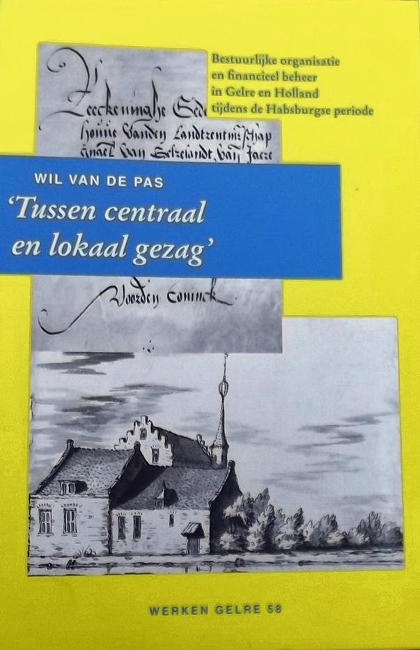 Pas, Wil van de. - Tussen centraal en lokaal gezag / besruurlijke organisatie en financieel beheer in Gelre en Holland tijdens de Habsburgse periode: opstellen van Wil van de Pas