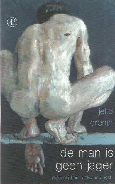 Drenth, Jelto - De man is geen jager. Mannelijkheid, seks en angst