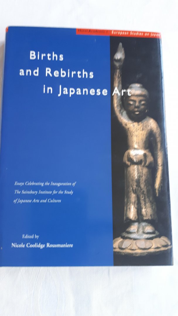 COOLIDGE ROUSMANIERE, Nicole - Births and rebirths in Japanese art / essays commemorating the inauguration of the Sainsbury Inst. for the study of Japanese art and cultures