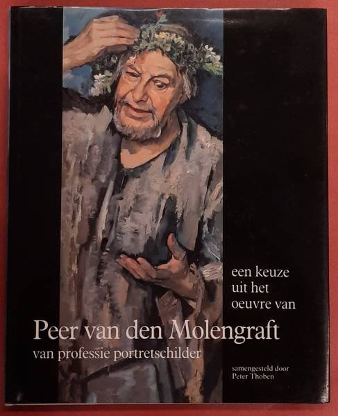 THOBEN, PETER. - Een keuze uit het oeuvre van Peer van den Molengraft: van professie portretschilder.