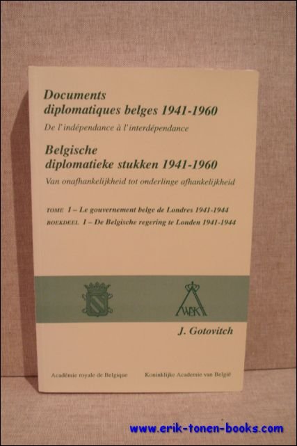 Gotovitch, J. - Documents diplomatiques belges 1941-1960. De l'independance a l'interdependance. Tome I: Le gouvernement belge de Londres 1941-1944. Belgische diplomatieke stukken 1941-1960. Van onafhankelijkheid tot onderlinge afhankelijkheid. Boekdeel I: De...