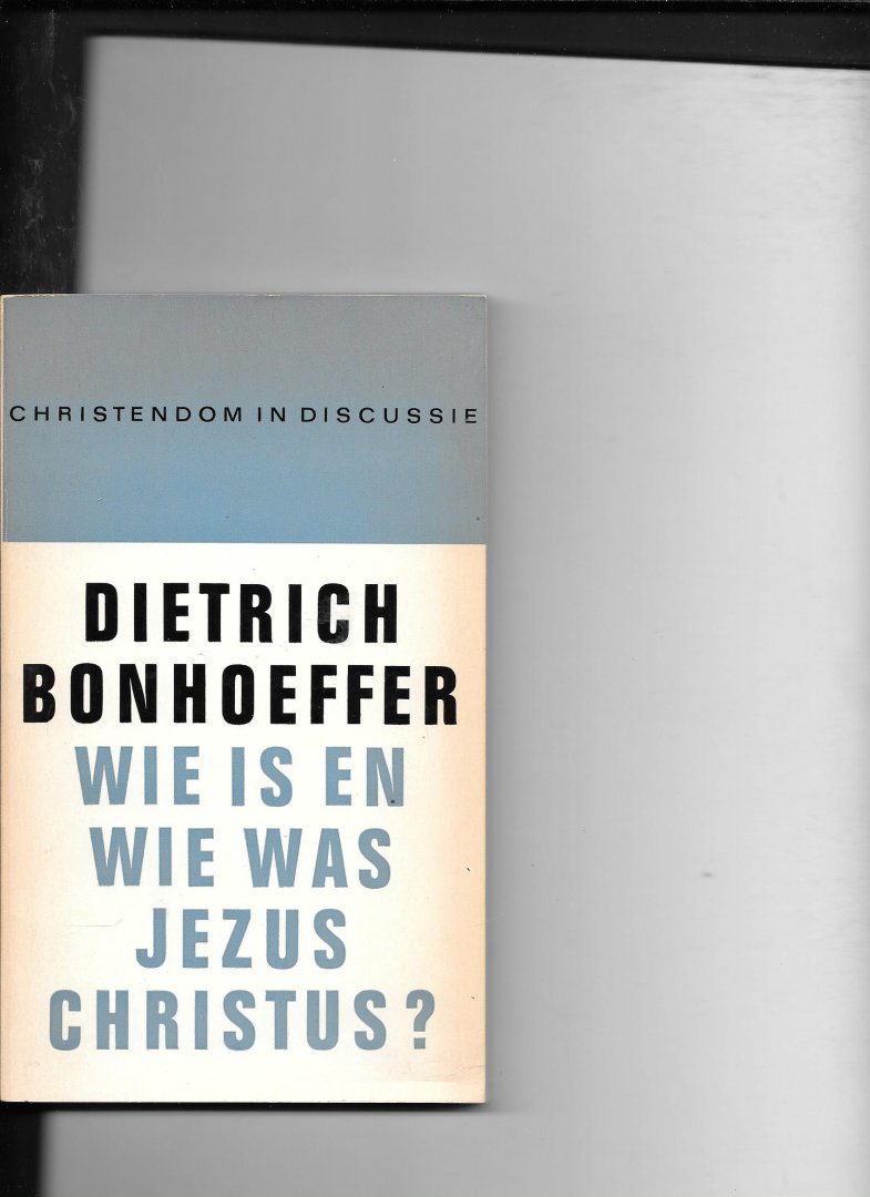 Bonhoefer,Dietrich - Wie is en wie was Jezus Christus