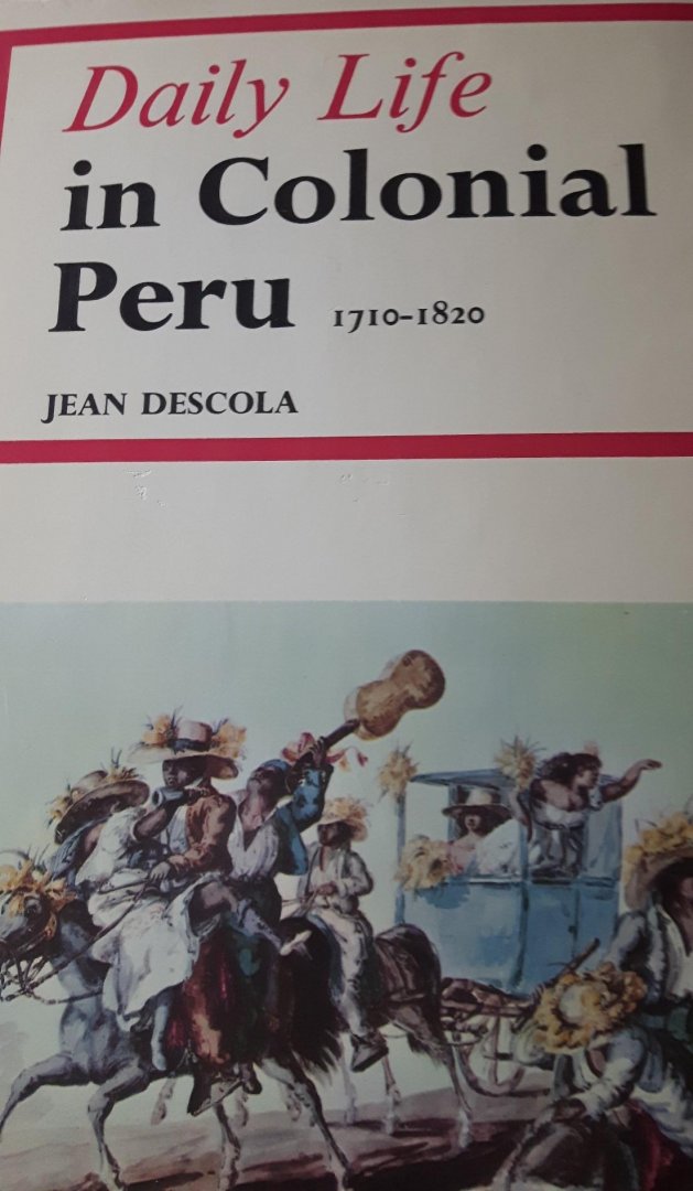 Descola, Jean - Daily life in colonial Peru 1710-1820