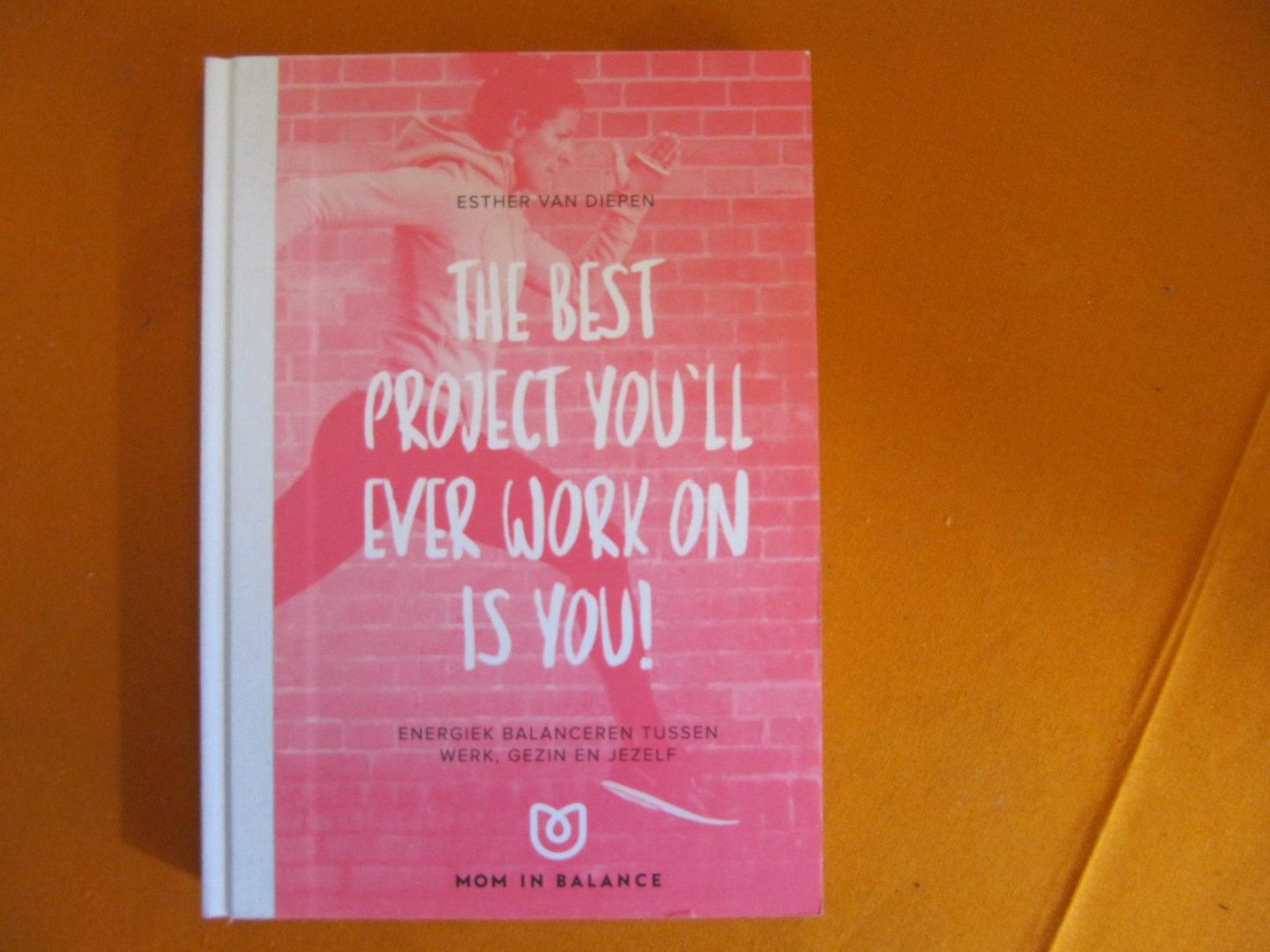 Diepen, Esther van - The best project you'll ever work on is you !Energiek balanceren tussen werk, gezin en jezelf