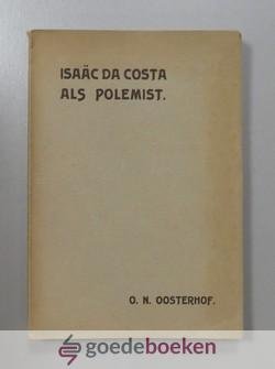 Oosterhof, O.N. - Isaäc da Costa als polemist --- Academisch proefschrift ter verkrijging van den graad van doctor in de heilige godgeleerdheid, op gezag van den rector Mr. A. Anema.