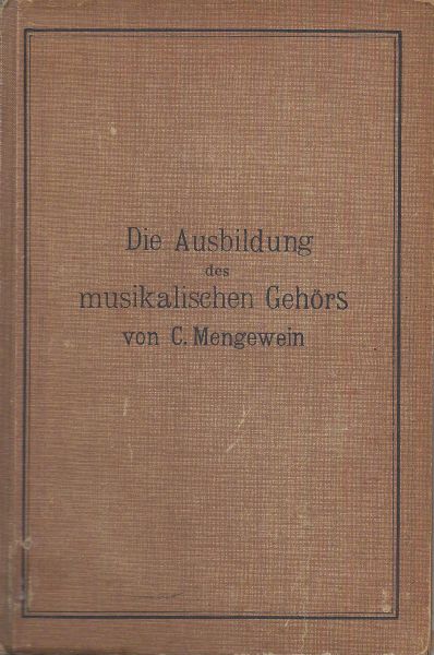 Mengewein, C. - Die Ausbildung des musikalischen Gehörs: ein  Lehrbuch in drei Teilen, I. Teil.