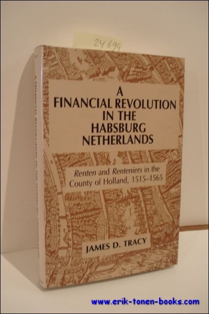 TRACY, James, D. - FINANCIAL REVOLUTION IN THE HABSBURG NETHERLANDS. RENTEN AND RENTENIERS IN THE COUNTY OF HOLLAND, 1515 - 1565.