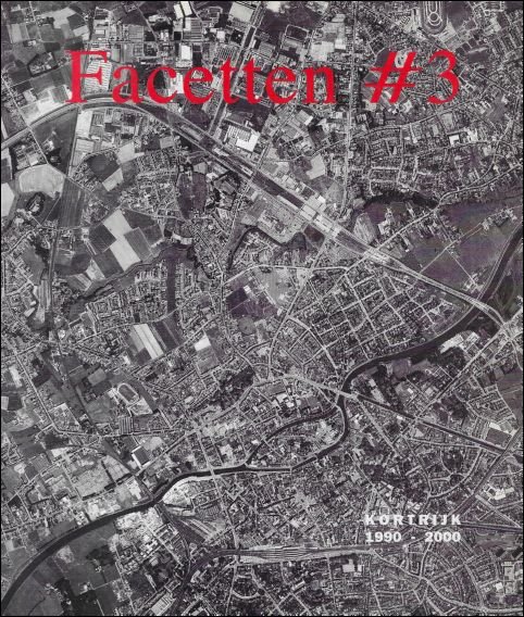 Mil De Kooning; Ronny De Meyer; Geert Bekaert; Karel Debaere; e.a. - Facetten #3: Kortrijk 1990 - 2000 projecten voor een stad