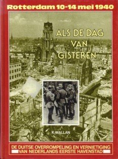 MALLAN, K - Als de dag van gisteren. De Duitse overrompeling en vernietiging van Nederlands eerste havenstad. Rotterdam 10-14 mei 1940