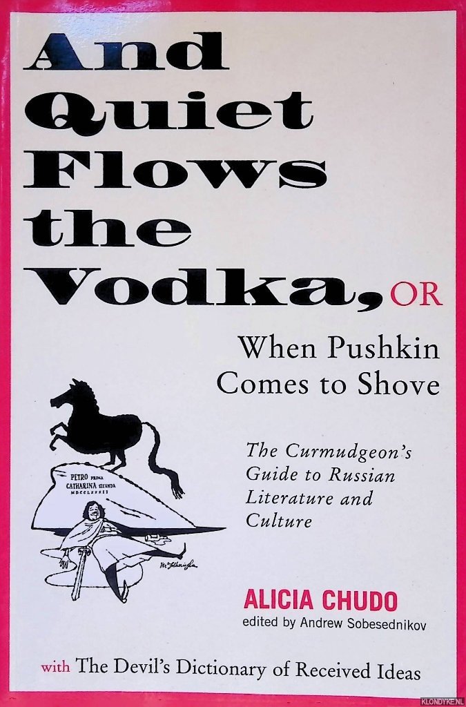 Chudo, Alicia - And Quiet Flows the Vodka, or When Pushkin Comes to Shove: The Curmudgeon's Guide to Russian Literature with the Devil's Dictionary of Received Ideas: Alphabetical reflections on the loathsomeness of Russia, American academia, and Humanity in ...