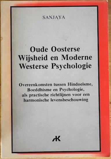 Sanjaya - OUDE OOSTERSE WIJSHEID EN MODERNE WESTERSE PSYCHOLOGIE. Overeenkomsten tussen Hindoeisme, Boeddhisme en Psychologie, als practische richtlijnen voor een harmonische levensbeschouwing.