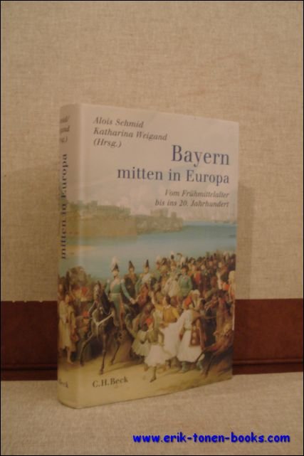SCHMID, Alois und WEIGAND, Katharina ( Hrsg. ); - BAYERN MITTEN IN EUROPA. VOM FRUHMITTELALTER BIS INS 20. JAHRHUNDERT,