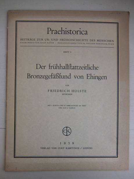 Holste, Friedrich. - Praehistorica. Beiträge zur Ur- und Frühgeschichte des Menschen. Heft 5: Der frühhallstattzeitliche Bronzegefäßfund von Ehingen. Mit 1 Karte und 65 Abbildungen im Text und auf 4 Tafeln.