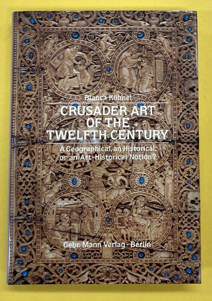 KÜHNEL, BIANCA. - Crusader Art Of The Twelfth Century. A Geographical, An Historical, Or An Art Historical Notion?