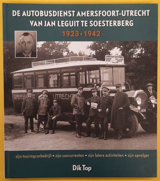 TOP, D. - De autobusdienst Amersfoort - Utrecht van Jan Leguit te Soesterberg. 1923 - 1942. Zijn touringcarbedrijf, zijn concurrenten, zijn latere activiteiten, zijn opvolger.