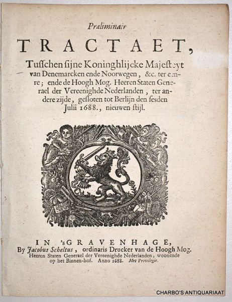 N/A, - Praeiminair tractaet tusschen sijne Koninghlijcke Majesteyt van Denemarcken ende Noorwegen, &c. ter eenre, ende de Hoogh Mog. Heeren Staten Generael der Vereenighde Nederlanden ter andere zijde, gesloten tot Berlijn den sesden Julii 1688., nie...