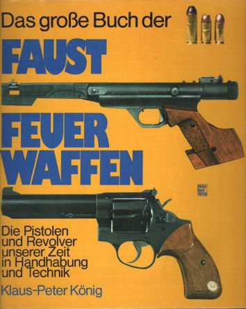 König, Klaus-Peter - Das grosse Buch der Faustfeuerwaffen. Die Pistolen und Revolver unserer Zeit in Handhabung und Technik
