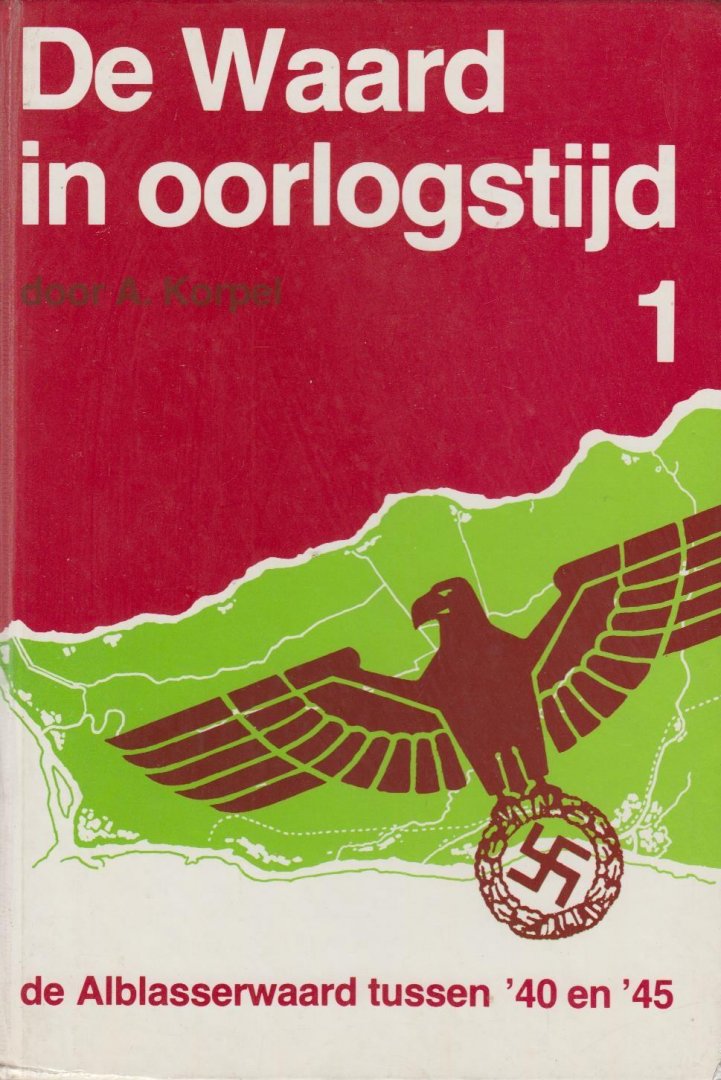 A. Korpel, A. - De Waard in oorlogstijd. De Alblasserwaard tussen 1940 en 1945. Deel 1.
