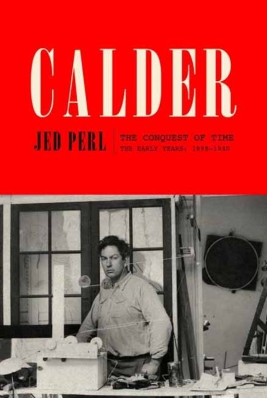 Perl, Jed. - Calder : the conquest of time : the early years, 1898-1940.