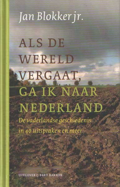 Blokker, Jan jr. - Als de wereld vergaat, ga ik naar Nederland. De vaderlandse geschiedenis in 40 uitspraken en meer