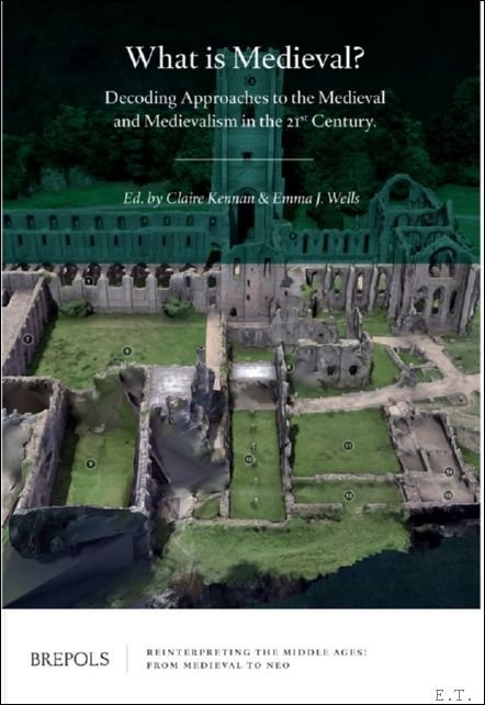 Emma J. Wells, Claire Kennan (eds) - What is Medieval? Decoding Approaches to the Medieval and Medievalism in the 21st Century