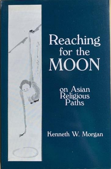 Morgan, Kenneth W. - REACHING FOR THE MOON on Asian Religious Paths