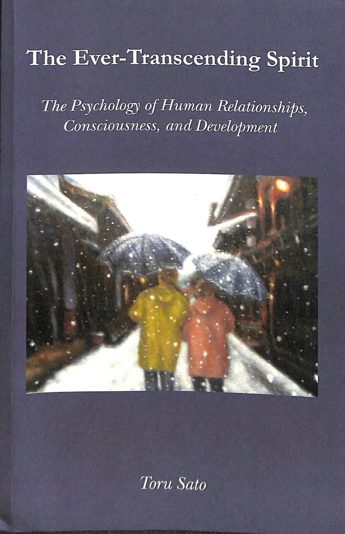 Sato, Toru - The Ever-Transcending Spirit. The Psychology of Human Relationships, Consciousness, and Development