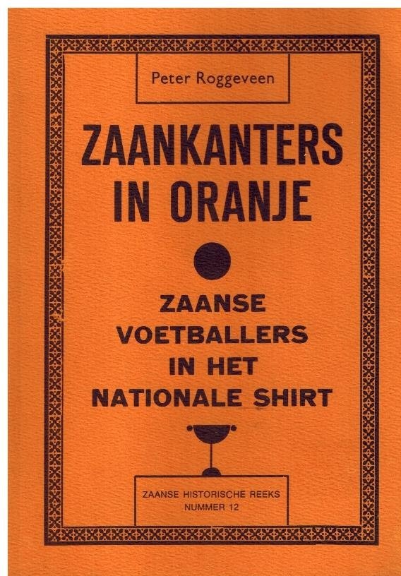 Roggeveen, P. - Zaankanters in Oranje -Zaanse voetballers in het nationale shirt