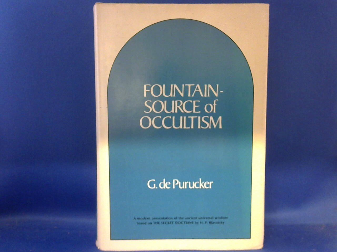 Purucker, G. de - Fountain-Source of Occultism. A modern presentation of the ancient universal wisdom based on The Secret Doctrine by H.P. Blavatsky