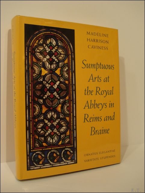 Caviness, Madeline Harrison - Sumptuous Arts at the Royal Abbeys in Reims and Braine: Ornatus Elegantiae, Varietate Stupendes