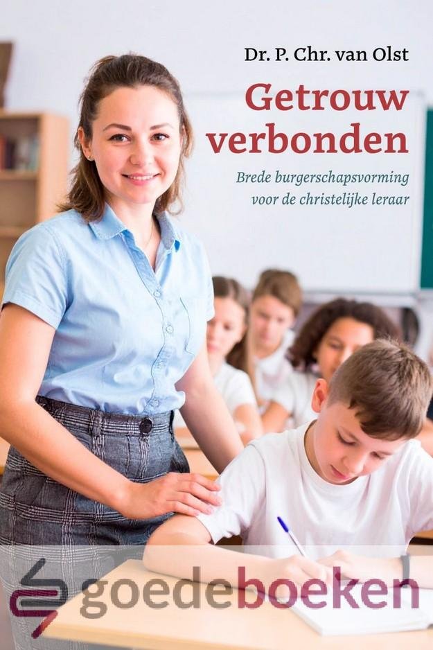 Olst, Dr. P. Chr. van - Getrouw verbonden *nieuw* --- Brede burgerschapsvorming voor de christelijke leraar