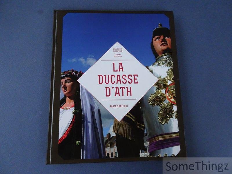 Ducastelle, Jean-Pierre / Dubuisson, Laurent. - La ducasse d'ath. Passé et présent.