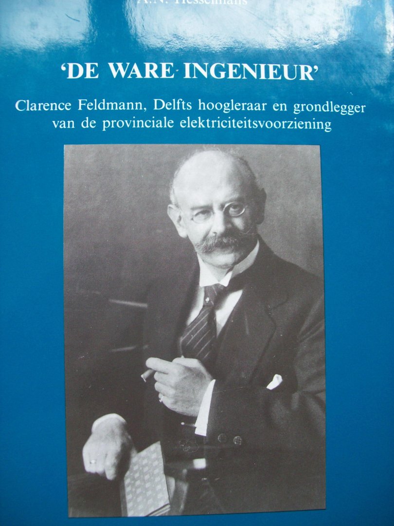 A.N. Hesselmans - "De Ware Ingenieur"  Clarence Feldmann. Delfts hoogleraar en grondlegger van de Provinciale electriciteitsvoorziening
