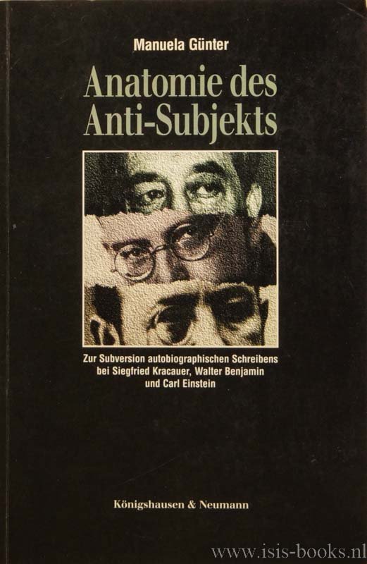 GÜNTHER, M. - Anatomie des Anti-Subjekts. Zur Subversion autobiographischen Schreibens bei Siegfried Kracauer, Walter Benjamin und Carl Einstein.