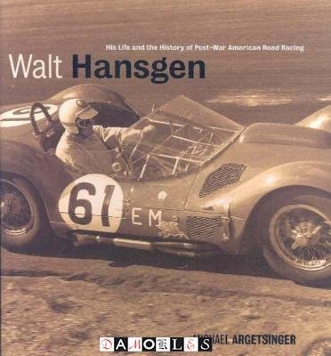 Michael Argetsinger - Walt Hansgen. His Life and the History of Post War Road Racing