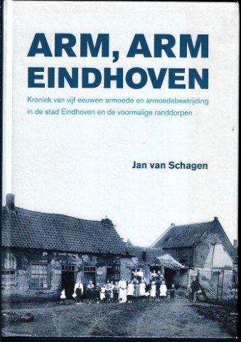 Schagen, Jan van - Arm, arm Eindhoven: kroniek van vijf eeuwen armoede en armoedebestrijding in de stad Eindhoven en de voormalige randdorpen