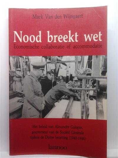 VAN DEN WIJNGAERT Mark - Nood breekt wet. Economische collaboratie of accomodatie. Het beleid van Alexandre Galopin, gouverneur van de Société Générale tijdens de Duitse bezetting (1940-44)
