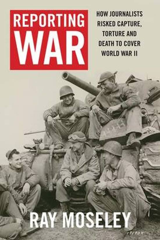 Moseley, Ray - Reporting War / How Foreign Correspondents Risked Capture, Torture and Death to Cover World War II.