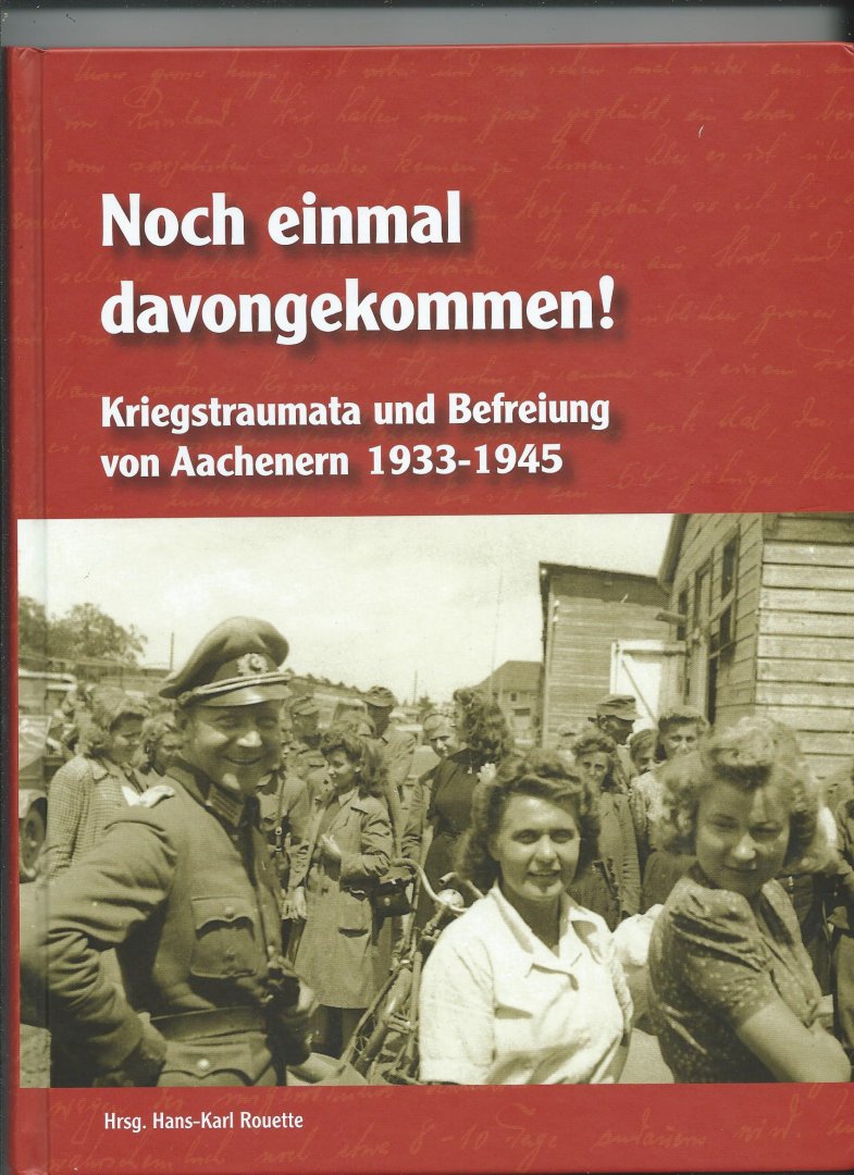 Rouette, Hans-Karl - Noch einmal davongekommen! Kriegstraumata und Befreiung von Aachenern 1933 - 1945