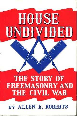 Roberts, Allen E. - House undivided ; The story of freemasonry and the civl war.