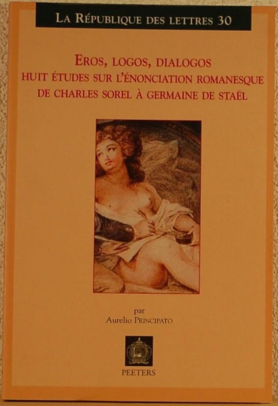 PRINCIPATO, Aurelio. - Eros, Logos, Dialogos. Huit etudes sur l'enonciation romanesque de Charles Sorel a Germaine de Stael