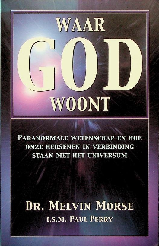 Morse, Melvin - Waar god woont. Paranormale wetenschap en hoe onze hersenen in verbinding staan met het universum