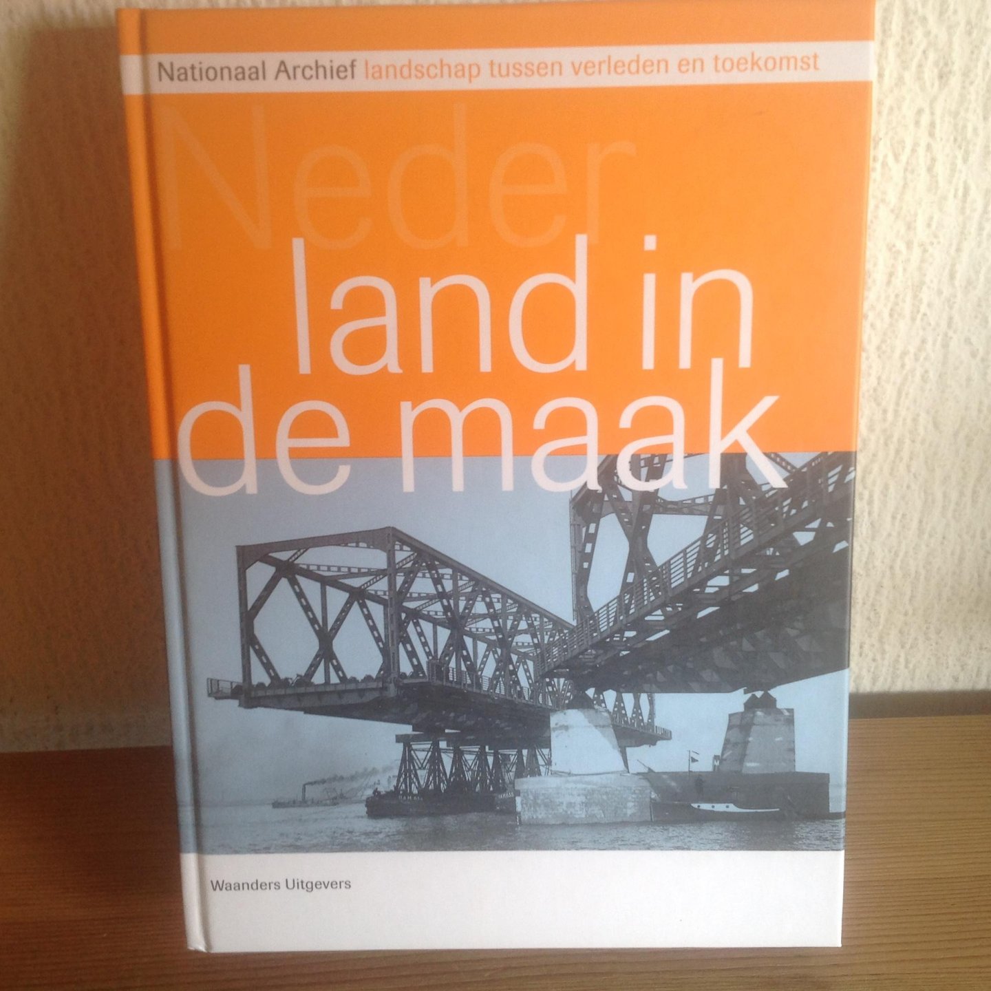 Egmond, F. - Nederland in de maak / verschenen bij het 200 jarig bestaan van Nationaal Archief landschapsvorming tussen verleden en toekomstvisie