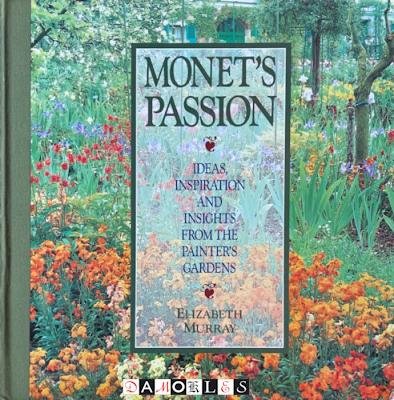 Elizabeth Murray - Monet's Passion. Ideas, Inspiration and insights from the Painter's Gardens