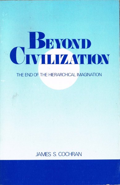 Cochran, J.S. - Beyond civilization : The end of the hierarchical imagination