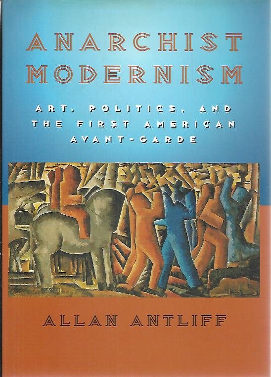 ANTLIFF, Allan - Anarchist Modernism. Art, Politics, and the First American Avant-Garde.