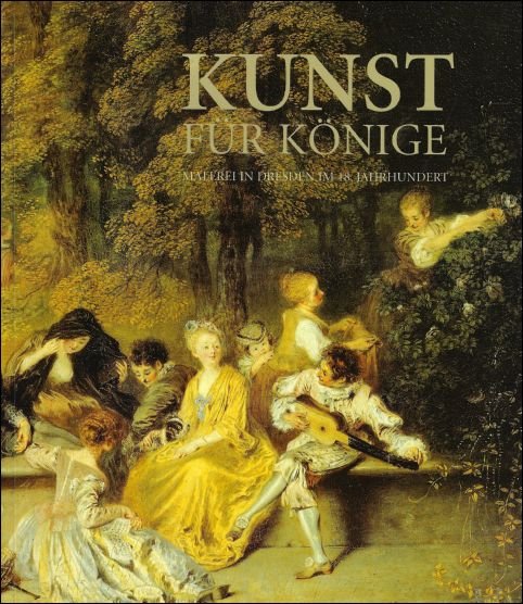 Mit Texten von T. Liebsch, H. Marx, G. Weber. - KUNST fur Konige, Malerei in Dresden im 18. Jahrhundert.