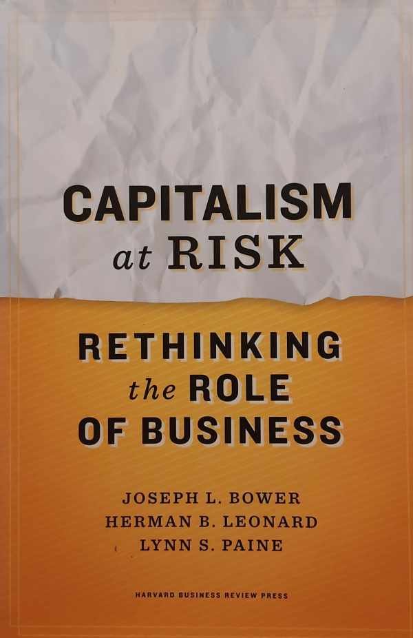 BOWER Joseph L., LEONARD Herman B., PAINE Lynn S. - Capitalism at Risk - Rethinking the Role of Business