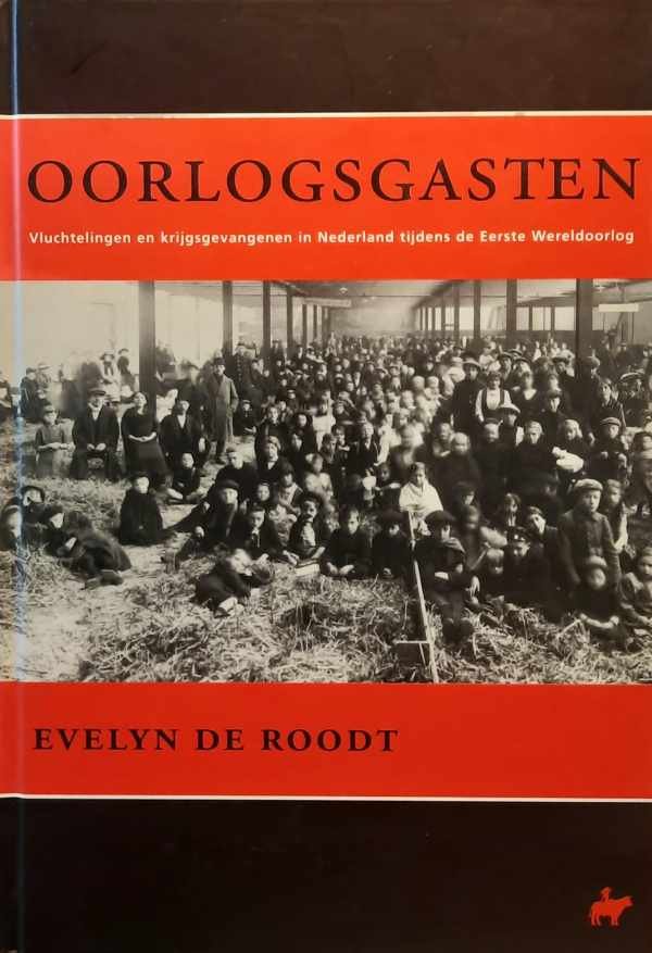 DE ROODT Evelyn - Oorlogsgasten: vluchtelingen en krijgsgevangenen in Nederland tijdens de Eerste Wereldoorlog.