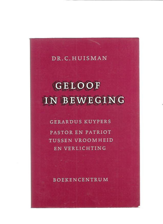 Huisman, C. - Geloof in beweging. Gerardus Kuypers pastor en patriot tussen vroomheid en verlichting